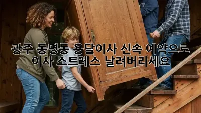 광주 동명동 용달이사, 신속 예약으로 이사 스트레스 날려버리세요!